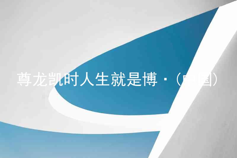尊龙凯时人生就是博·(中国)