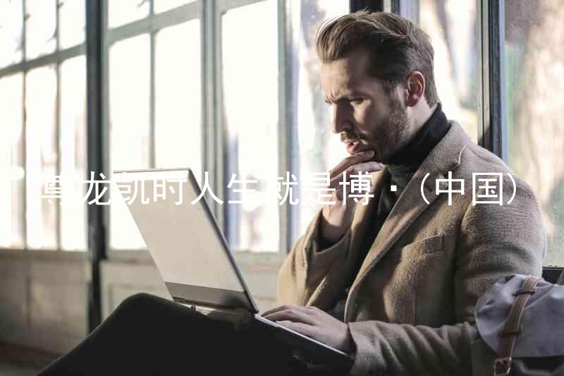尊龙凯时人生就是博·(中国)